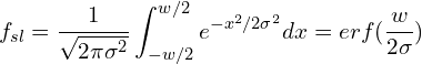 \begin{equation*} f_{sl} = {{1} \over {\sqrt{2\pi\sigma^{2}}}} \int_{-w/2}^{w/2} {e^{-x^{2}/{2\sigma^{2}}}dx} = erf({w \over {2\sigma}}) \end{equation*}